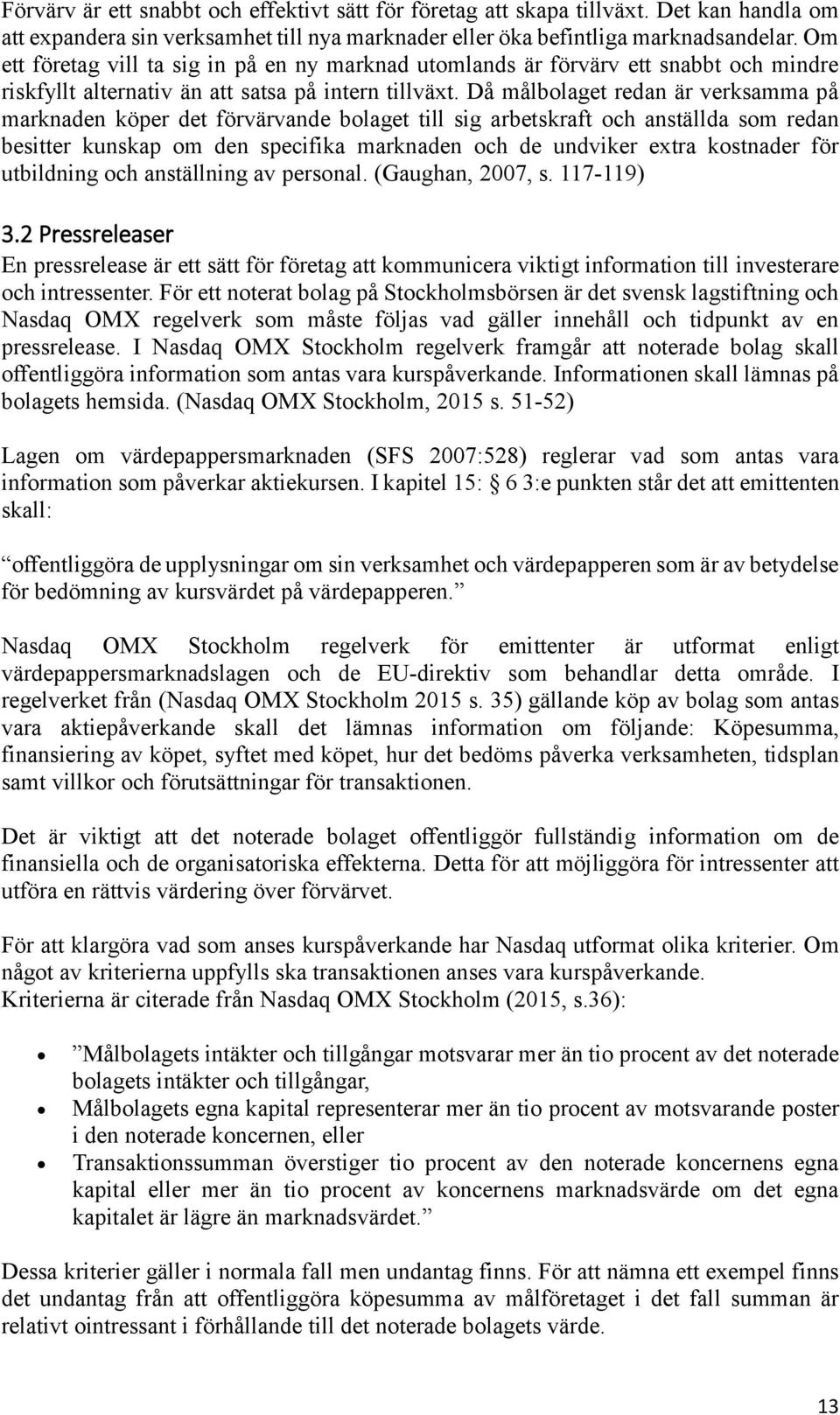 Då målbolaget redan är verksamma på marknaden köper det förvärvande bolaget till sig arbetskraft och anställda som redan besitter kunskap om den specifika marknaden och de undviker extra kostnader