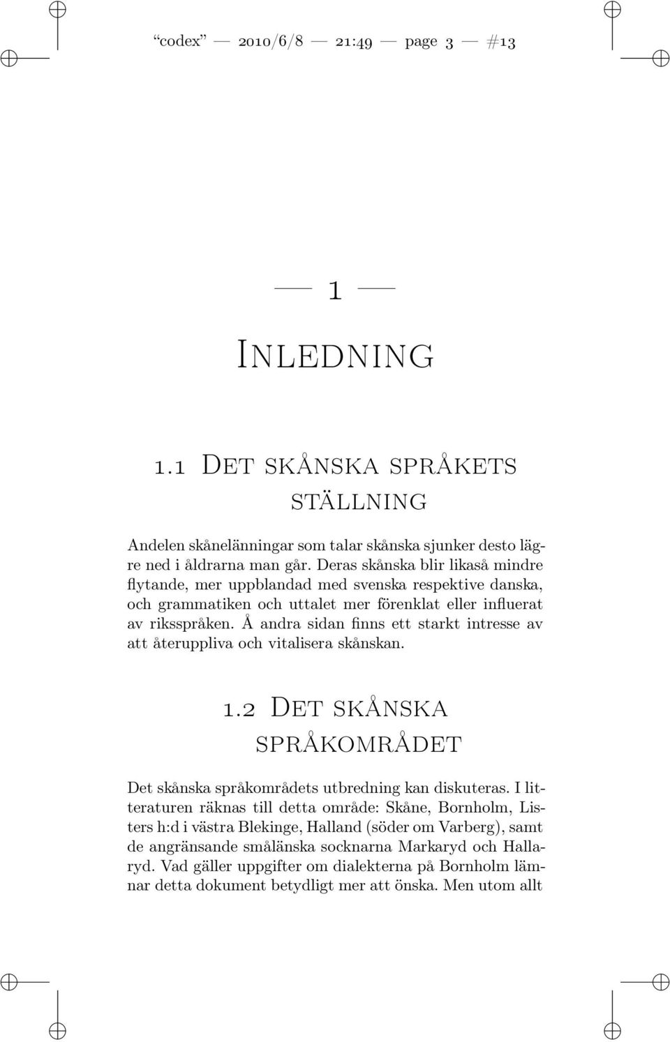 Å andra sidan finns ett starkt intresse av att återuppliva och vitalisera skånskan. 1.2 Det skånska språkområdet Det skånska språkområdets utbredning kan diskuteras.