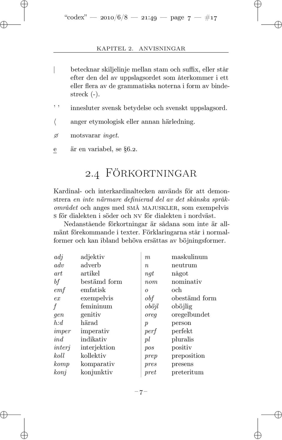 innesluter svensk betydelse och svenskt uppslagsord. anger etymologisk eller annan härledning. motsvarar inget. e är en variabel, se 6.2. 2.