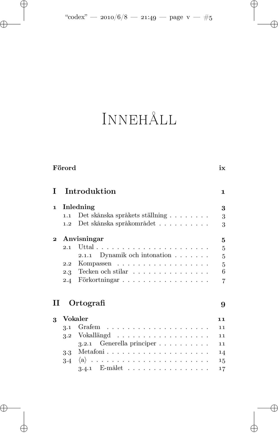 .............. 6 2.4 Förkortningar................. 7 II Ortografi 9 3 Vokaler 11 3.1 Grafem.................... 11 3.2 Vokallängd.................. 11 3.2.1 Generella principer.