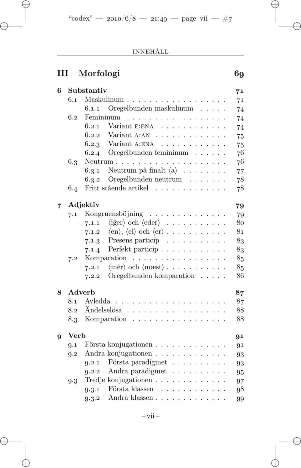 ...... 78 6.4 Fritt stående artikel............. 78 7 Adjektiv 79 7.1 Kongruensböjning.............. 79 7.1.1 iğer och eder........... 80 7.1.2 en, el och er........... 81 7.1.3 Presens particip.