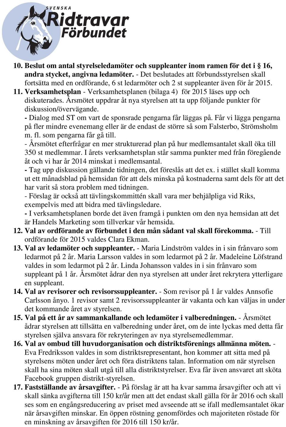 Verksamhetsplan - Verksamhetsplanen (bilaga 4) för 2015 läses upp och diskuterades. Årsmötet uppdrar åt nya styrelsen att ta upp följande punkter för diskussion/övervägande.