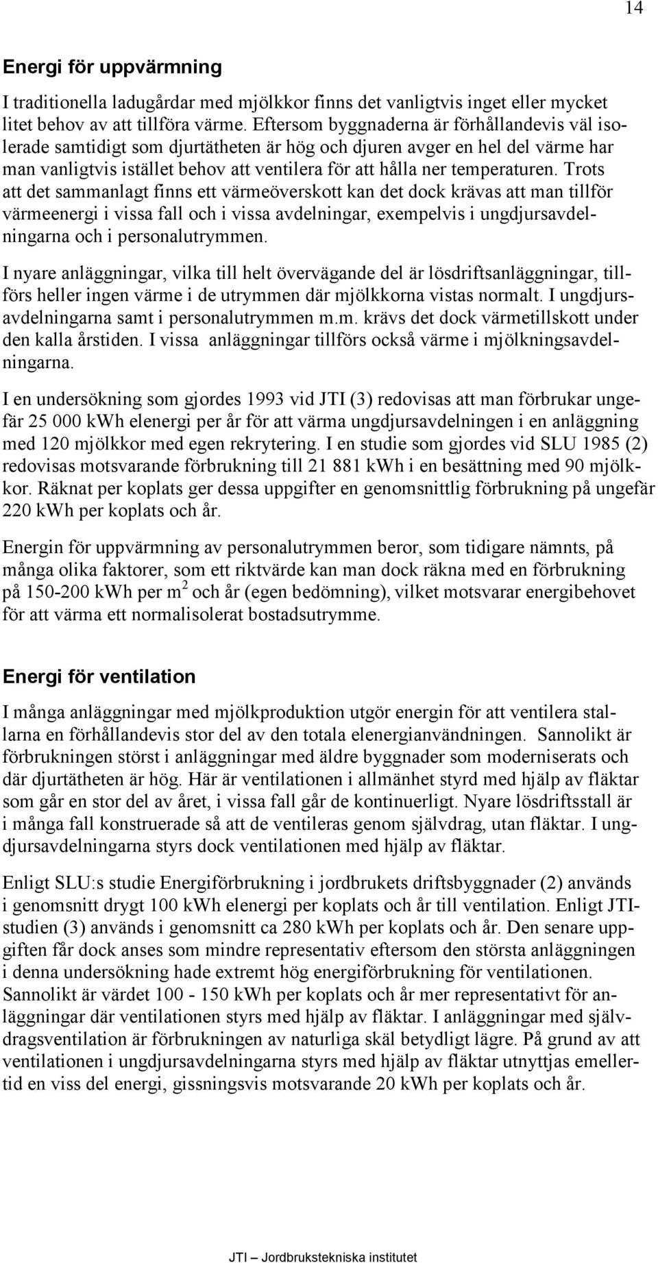 Trots att det sammanlagt finns ett värmeöverskott kan det dock krävas att man tillför värmeenergi i vissa fall och i vissa avdelningar, exempelvis i ungdjursavdelningarna och i personalutrymmen.