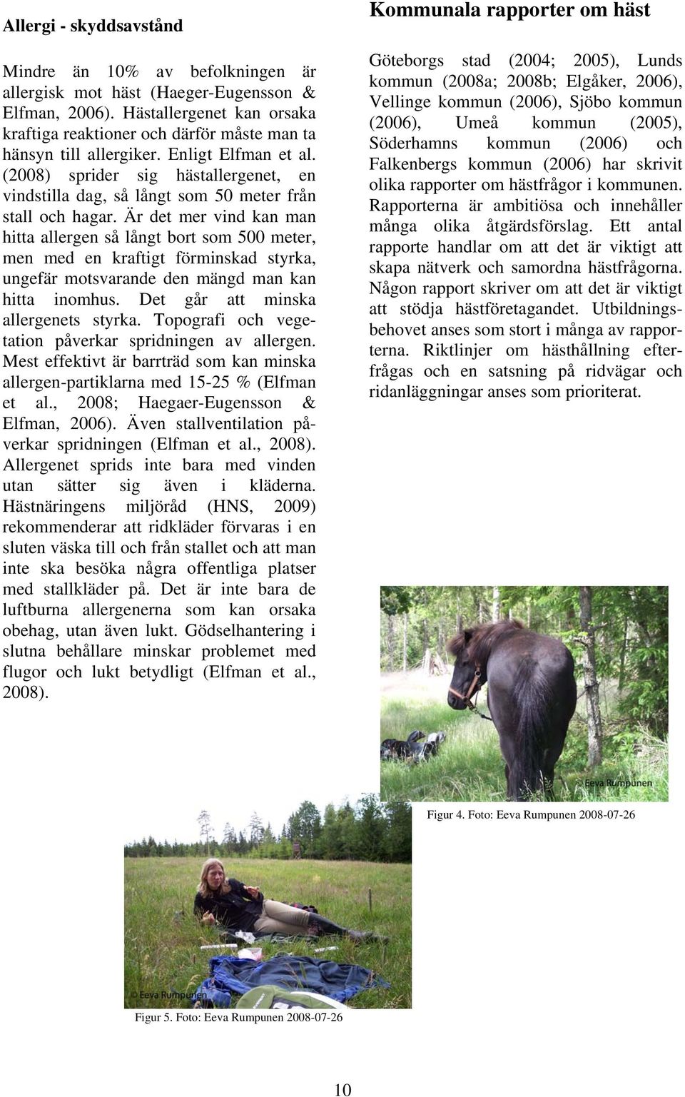 (2008) sprider sig hästallergenet, en vindstilla dag, så långt som 50 meter från stall och hagar.