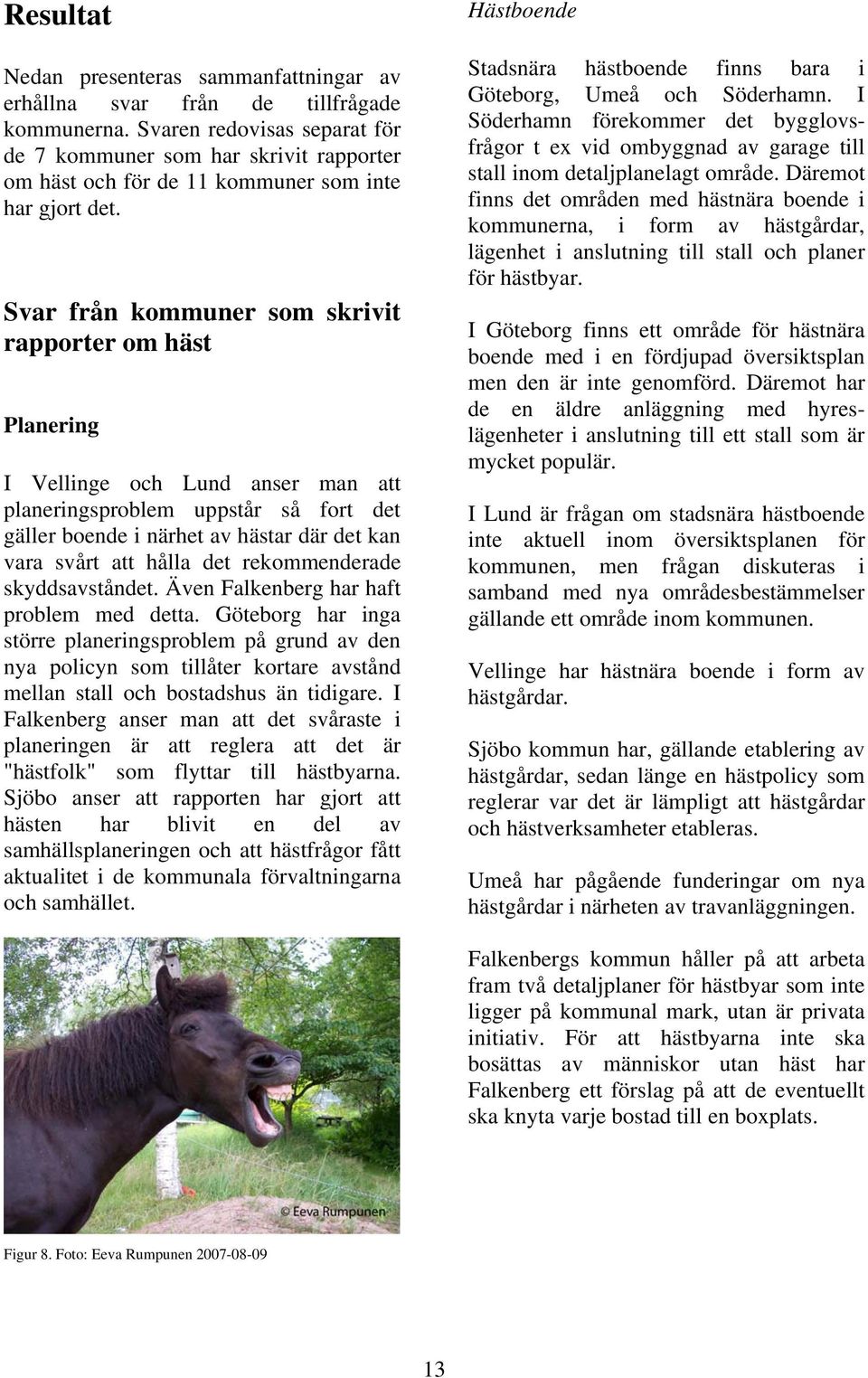 Svar från kommuner som skrivit rapporter om häst Planering I Vellinge och Lund anser man att planeringsproblem uppstår så fort det gäller boende i närhet av hästar där det kan vara svårt att hålla