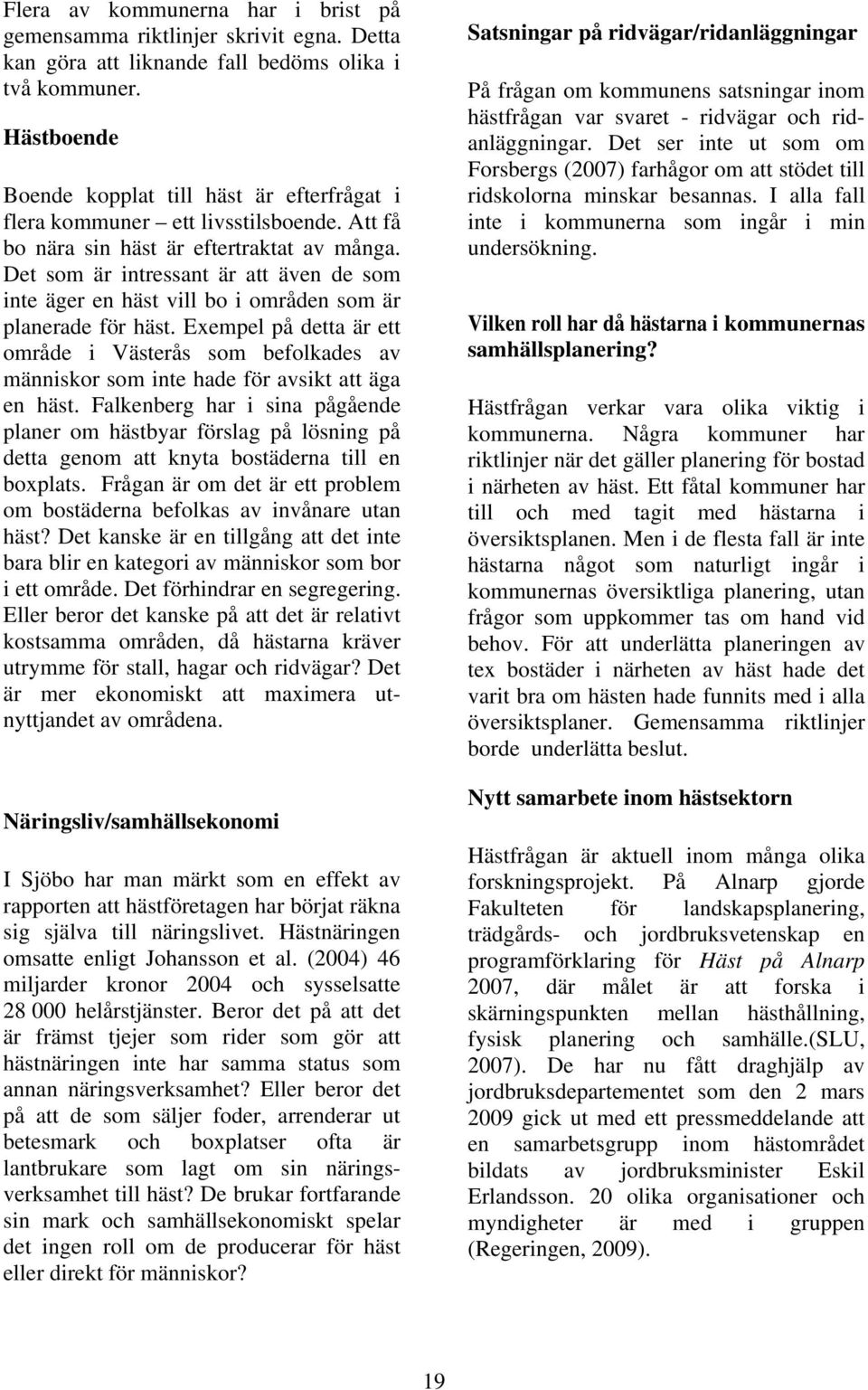 Det som är intressant är att även de som inte äger en häst vill bo i områden som är planerade för häst.