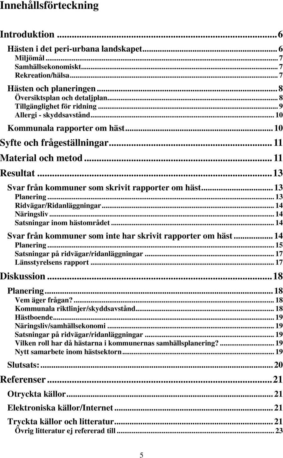 ..13 Svar från kommuner som skrivit rapporter om häst... 13 Planering... 13 Ridvägar/Ridanläggningar... 14 Näringsliv... 14 Satsningar inom hästområdet.