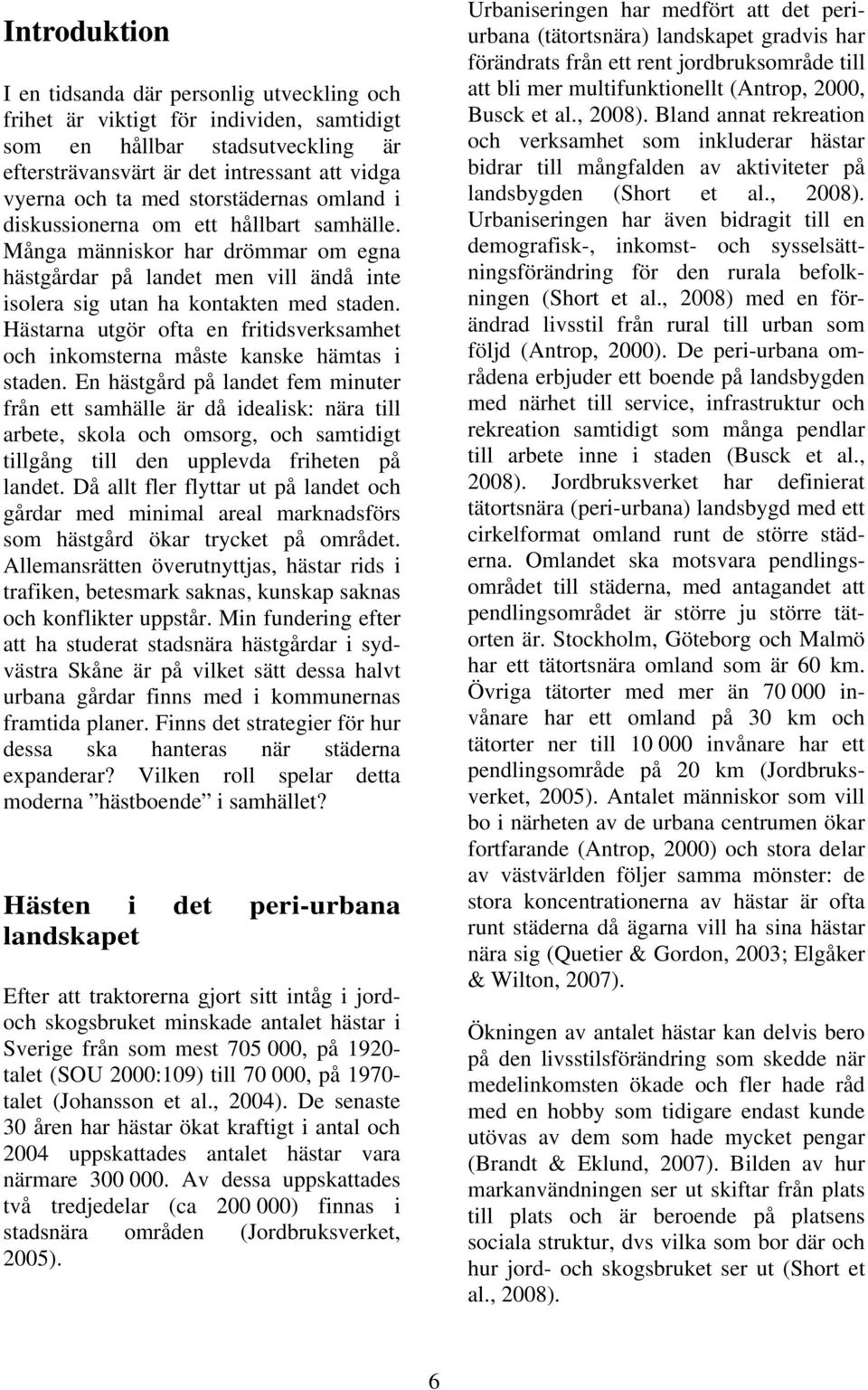 Hästarna utgör ofta en fritidsverksamhet och inkomsterna måste kanske hämtas i staden.