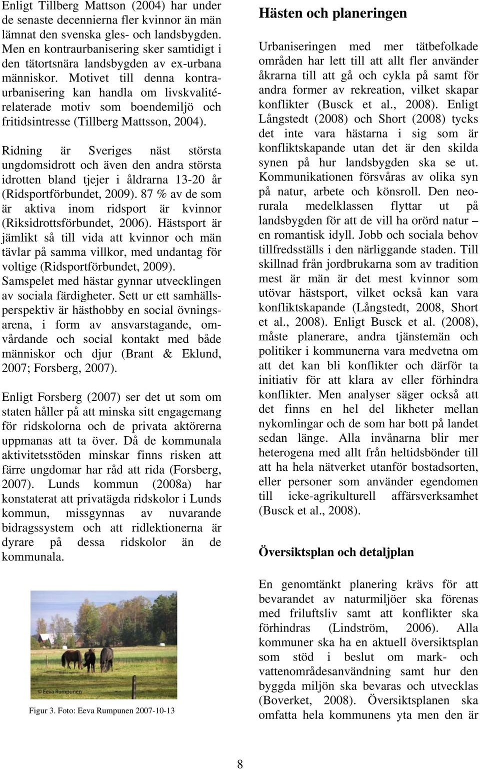 Motivet till denna kontraurbanisering kan handla om livskvalitérelaterade motiv som boendemiljö och fritidsintresse (Tillberg Mattsson, 2004).