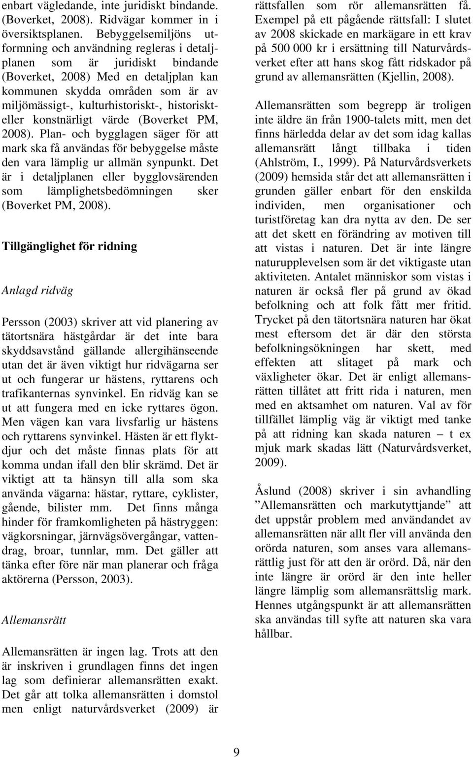 kulturhistoriskt-, historiskteller konstnärligt värde (Boverket PM, 2008). Plan- och bygglagen säger för att mark ska få användas för bebyggelse måste den vara lämplig ur allmän synpunkt.