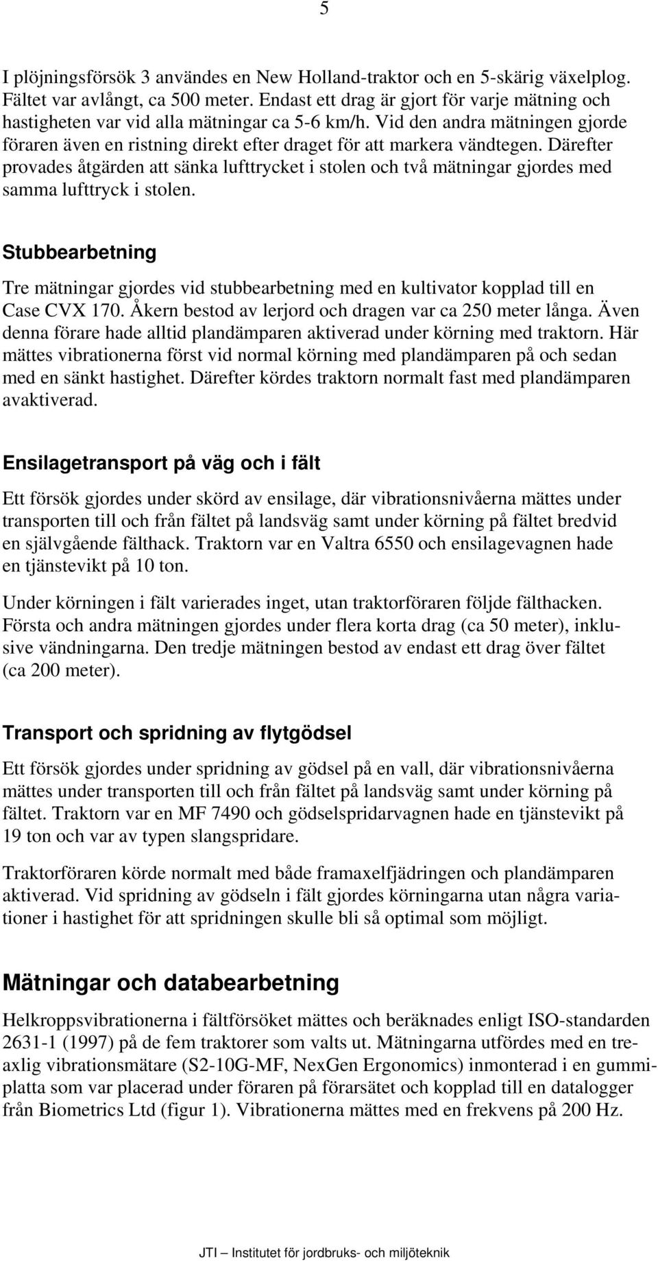 Därefter provades åtgärden att sänka lufttrycket i stolen och två mätningar gjordes med samma lufttryck i stolen.