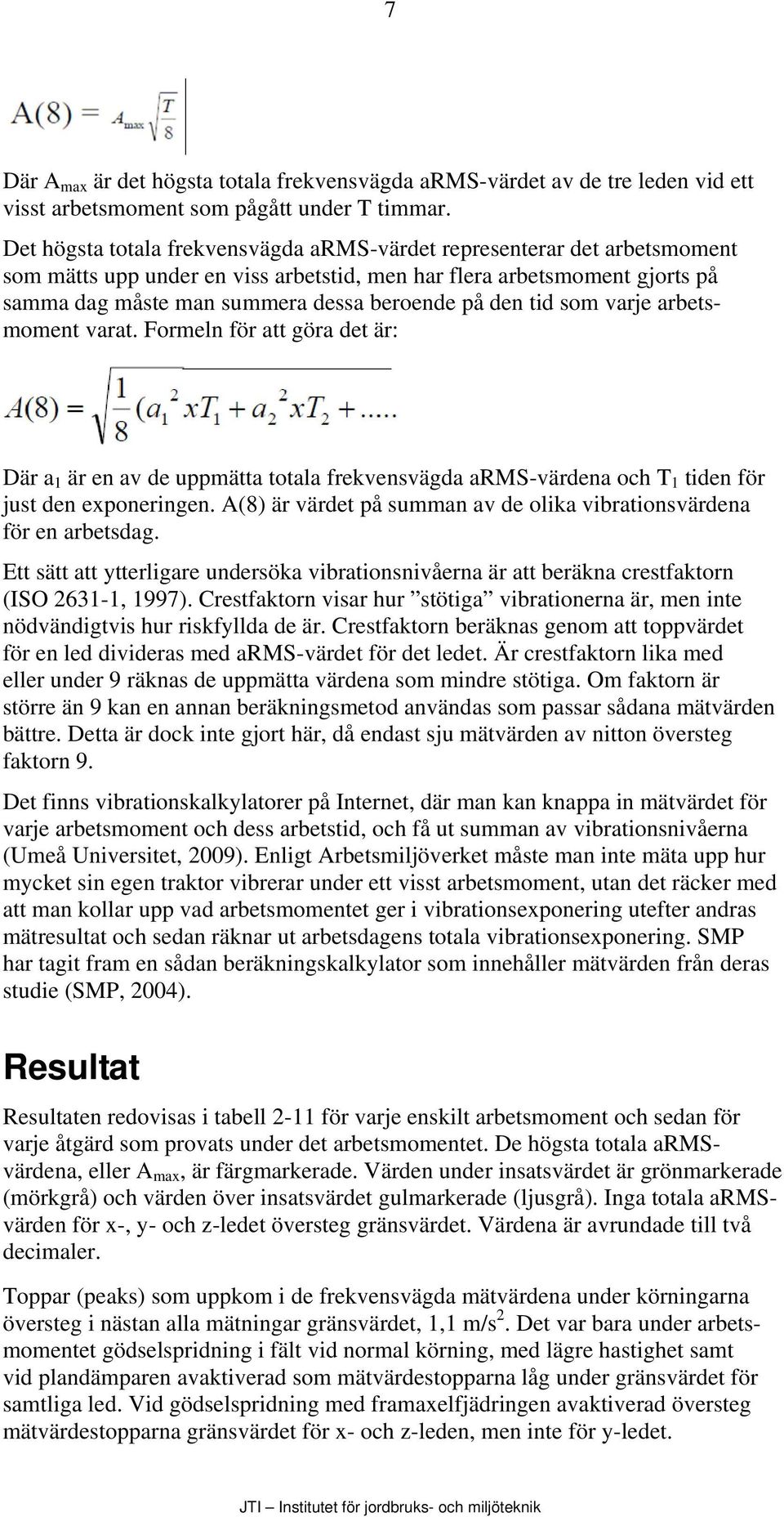 den tid som varje arbetsmoment varat. Formeln för att göra det är: Där a 1 är en av de uppmätta totala frekvensvägda arms-värdena och T 1 tiden för just den exponeringen.