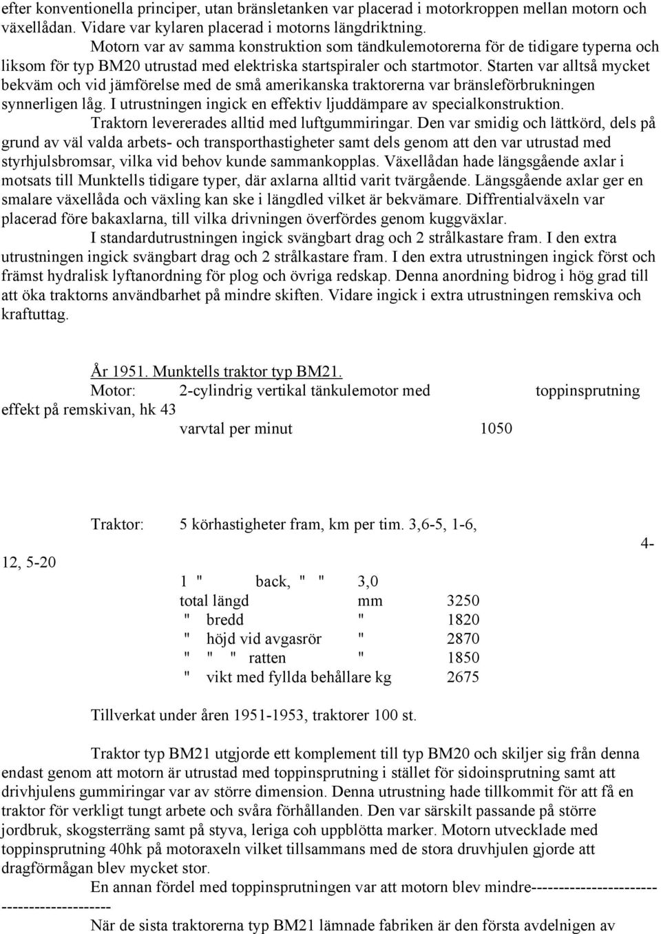 Starten var alltså mycket bekväm och vid jämförelse med de små amerikanska traktorerna var bränsleförbrukningen synnerligen låg. I utrustningen ingick en effektiv ljuddämpare av specialkonstruktion.