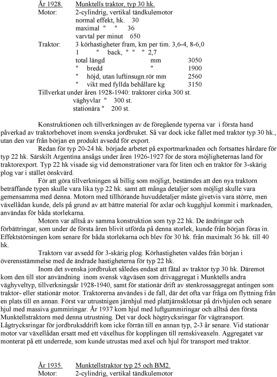 väghyvlar " stationära " 300 st. 200 st. Konstruktionen och tillverkningen av de föregående typerna var i första hand påverkad av traktorbehovet inom svenska jordbruket.