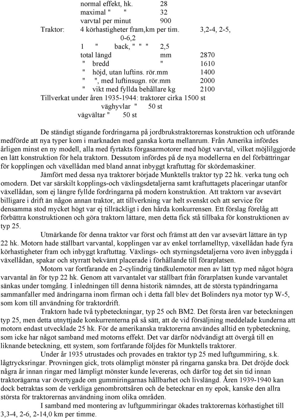 mm 2000 " vikt med fyllda behållare kg 2100 Tillverkat under åren 1935-1944: traktorer cirka 1500 st väghyvlar " 50 st vägvältar " 50 st De ständigt stigande fordringarna på jordbrukstraktorernas