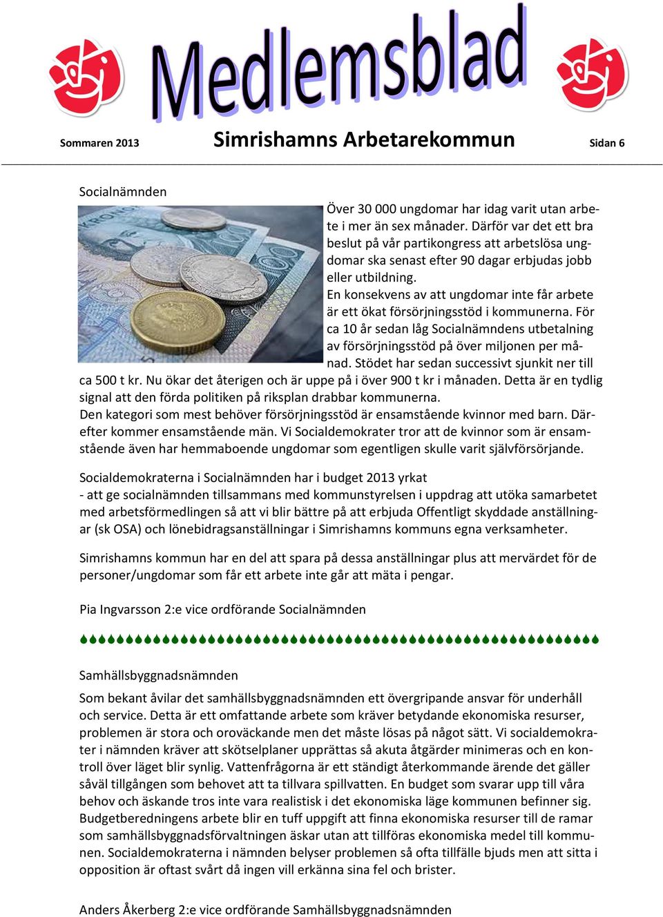 En konsekvens av att ungdomar inte får arbete är ett ökat försörjningsstöd i kommunerna. För ca 10 år sedan låg Socialnämndens utbetalning av försörjningsstöd på över miljonen per månad.