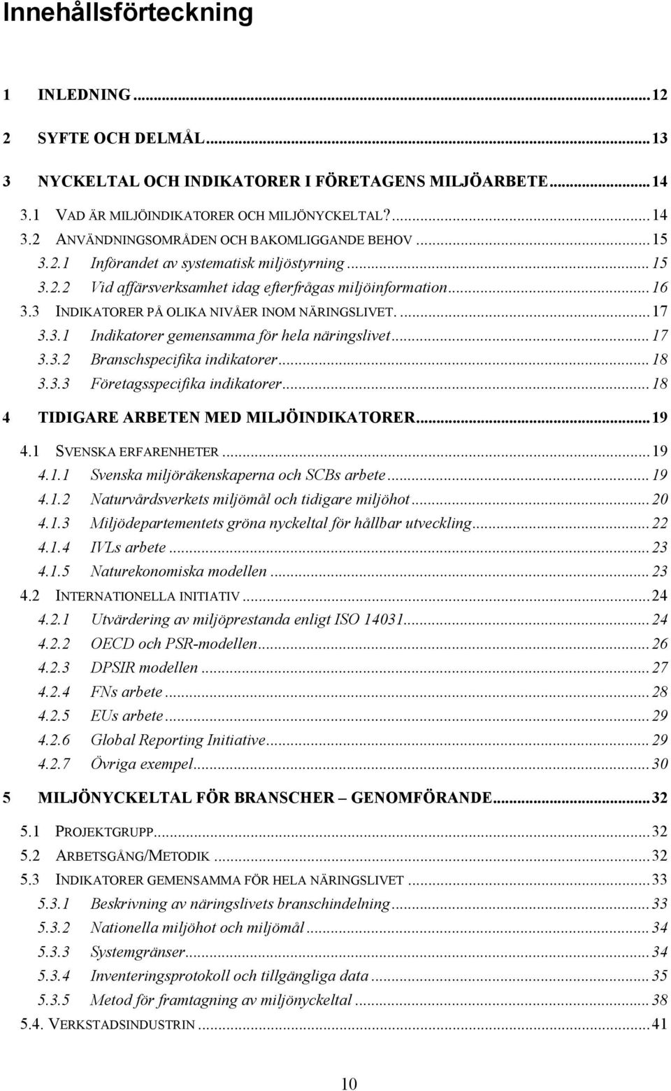 ..17 3.3.2 Branschspecifika indikatorer...18 3.3.3 Företagsspecifika indikatorer...18 4 TIDIGARE ARBETEN MED MILJÖINDIKATORER...19 4.1 SVENSKA ERFARENHETER...19 4.1.1 Svenska miljöräkenskaperna och SCBs arbete.