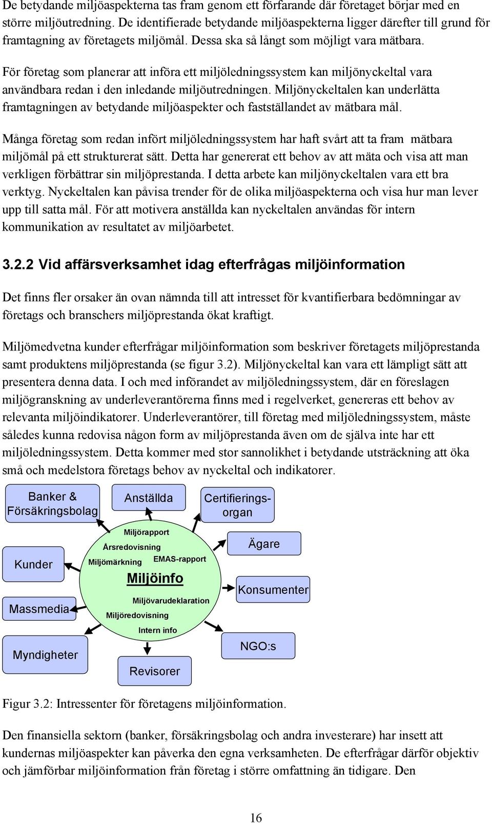 För företag som planerar att införa ett miljöledningssystem kan miljönyckeltal vara användbara redan i den inledande miljöutredningen.