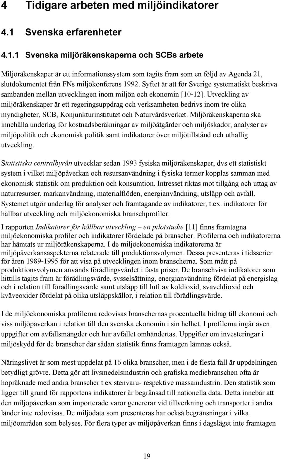 Syftet är att för Sverige systematiskt beskriva sambanden mellan utvecklingen inom miljön och ekonomin [10-12].