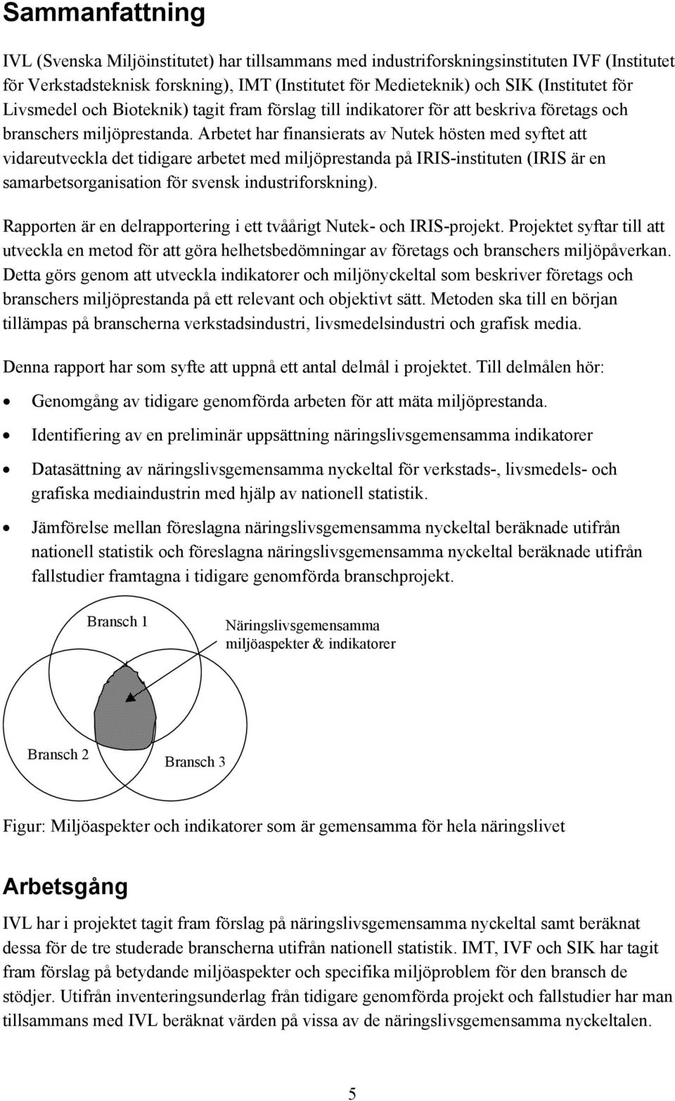 Arbetet har finansierats av Nutek hösten med syftet att vidareutveckla det tidigare arbetet med miljöprestanda på IRIS-instituten (IRIS är en samarbetsorganisation för svensk industriforskning).