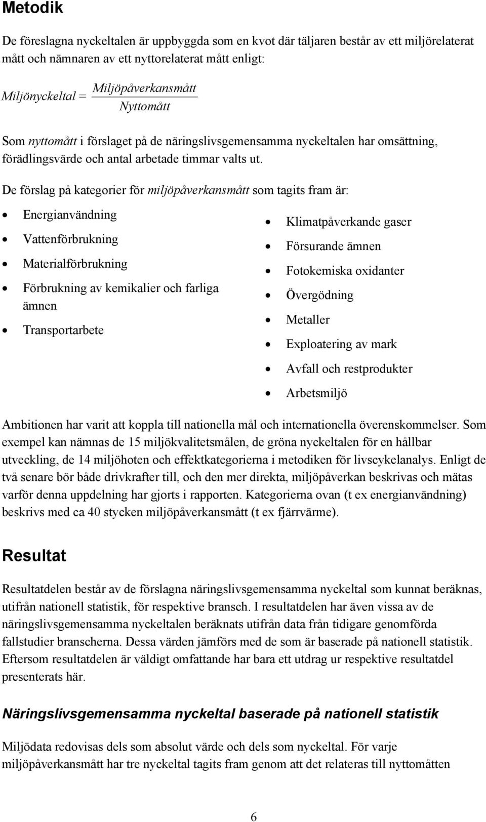 De förslag på kategorier för miljöpåverkansmått som tagits fram är: Energianvändning Vattenförbrukning Materialförbrukning Förbrukning av kemikalier och farliga ämnen Transportarbete Klimatpåverkande