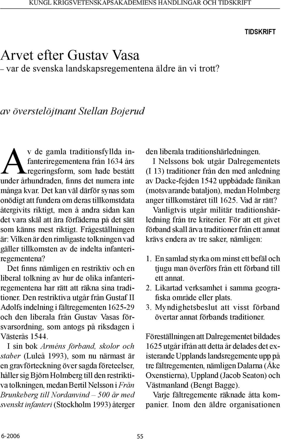 Det kan väl därför synas som onödigt att fundera om deras tillkomstdata återgivits riktigt, men å andra sidan kan det vara skäl att ära förfäderna på det sätt som känns mest riktigt.