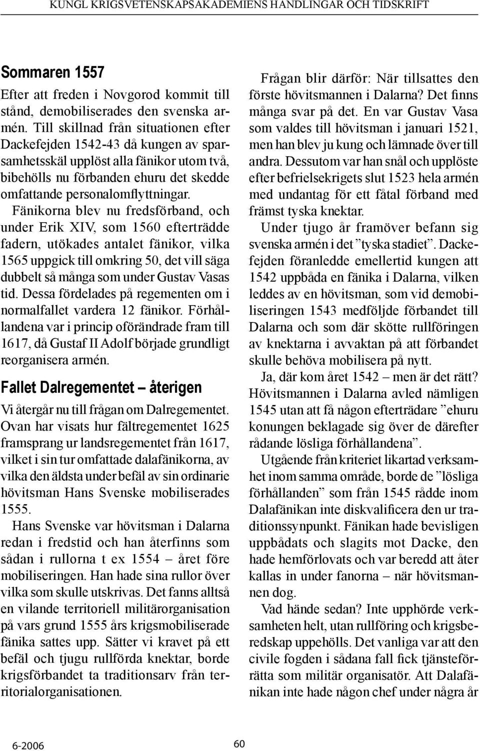 Fänikorna blev nu fredsförband, och under Erik XIV, som 1560 efterträdde fadern, utökades antalet fänikor, vilka 1565 uppgick till omkring 50, det vill säga dubbelt så många som under Gustav Vasas