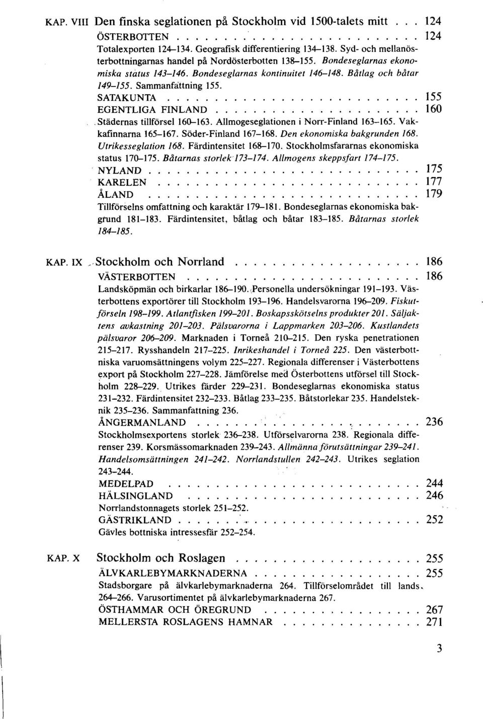 SATAKUNTA 155 EGENTLIGA FINLAND 160 Städernas tillförsel 160-163. Allmogeseglationen i Norr-Finland 163-165. Vakkafinnarna 165-167. Söder-Finland 167-168. Den ekonomiska bakgrunden 168.