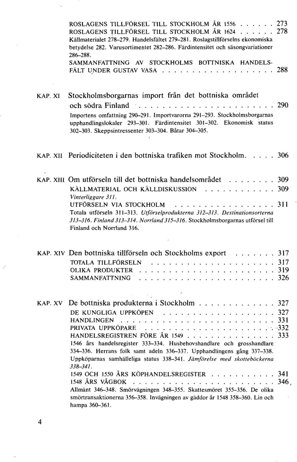 XI Stockholmsborgarnas import från det bottniska området och södra Finland 290 Importens omfattning 290-291. Importvarorna 291-293. Stockholmsborgarnas upphandlingslokaler 293-301.