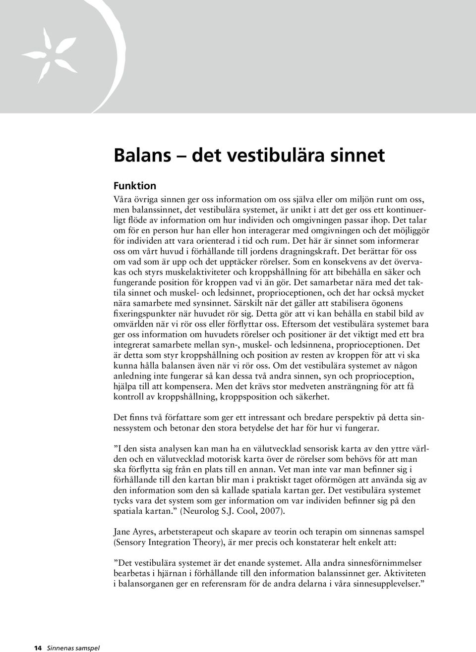 Det talar om för en person hur han eller hon interagerar med omgivningen och det möjliggör för individen att vara orienterad i tid och rum.