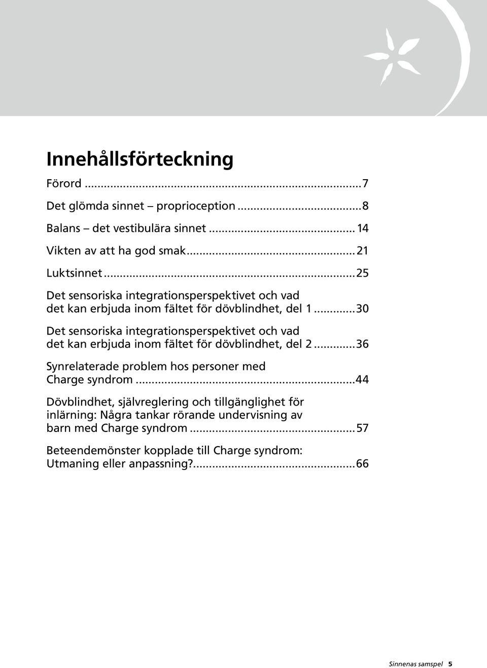 ..30 Det sensoriska integrationsperspektivet och vad det kan erbjuda inom fältet för dövblindhet, del 2...36 Synrelaterade problem hos personer med Charge syndrom.