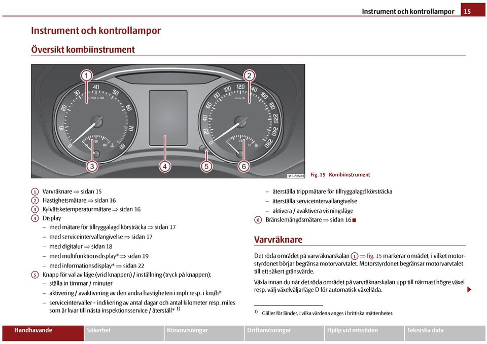 serviceintervallangivelse sidan 17 med digitalur sidan 18 med multifunktionsdisplay* sidan 19 med informationsdisplay* sidan 22 Knapp för val av läge (vrid knappen) / inställning (tryck på knappen):