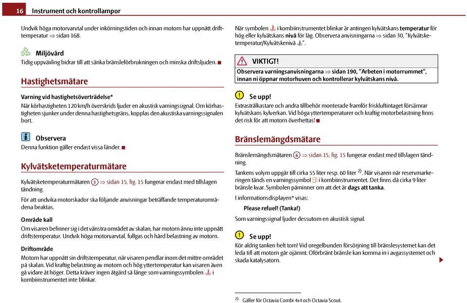 Hastighetsmätare Varning vid hastighetsöverträdelse* När körhastigheten 120 km/h överskrids ljuder en akustisk varningssignal.