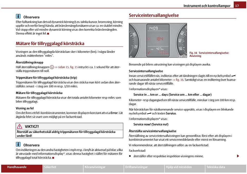 Serviceintervallangivelse Mätare för tillryggalagd körsträcka Visningen av den tillryggalagda körsträckan sker i kilometer (km). I några länder används måttenheten miles.