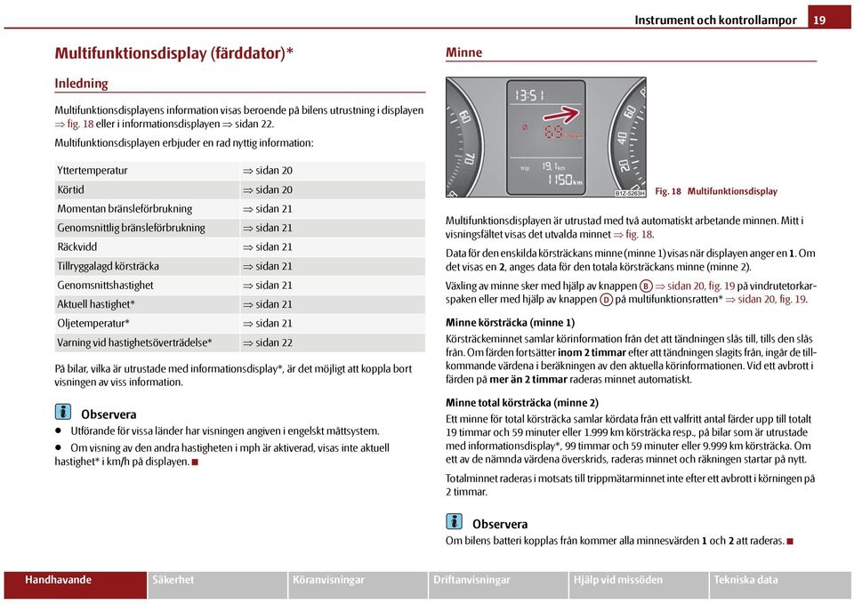 Multifunktionsdisplayen erbjuder en rad nyttig information: Yttertemperatur sidan 20 Körtid sidan 20 Momentan bränsleförbrukning sidan 21 Genomsnittlig bränsleförbrukning sidan 21 Räckvidd sidan 21