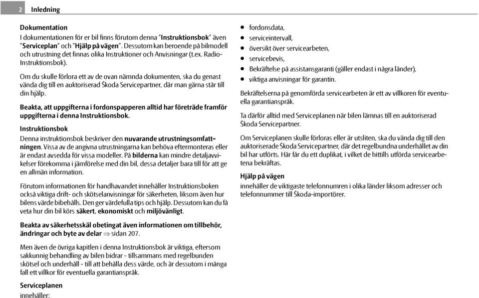 Om du skulle förlora ett av de ovan nämnda dokumenten, ska du genast vända dig till en auktoriserad Škoda Servicepartner, där man gärna står till din hjälp.