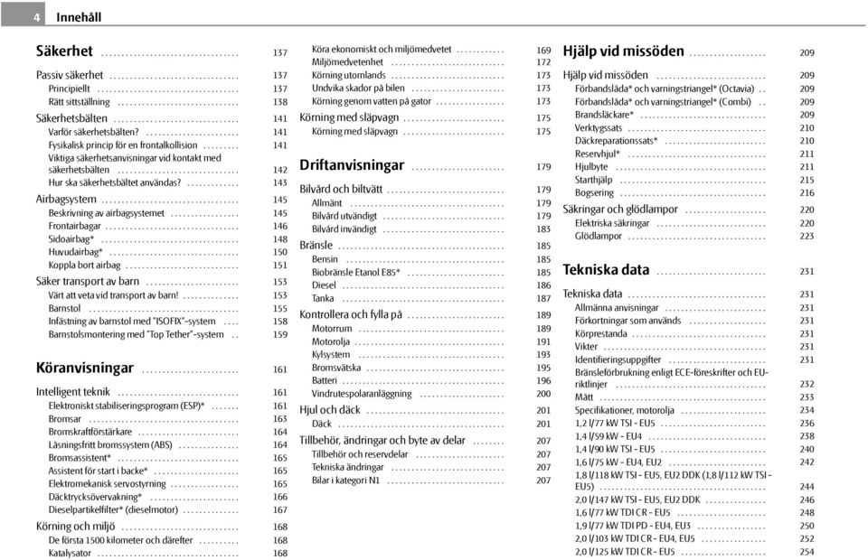 ............................. Hur ska säkerhetsbältet användas?............. Airbagsystem.................................. Beskrivning av airbagsystemet................. Frontairbagar................................. Sidoairbag*.