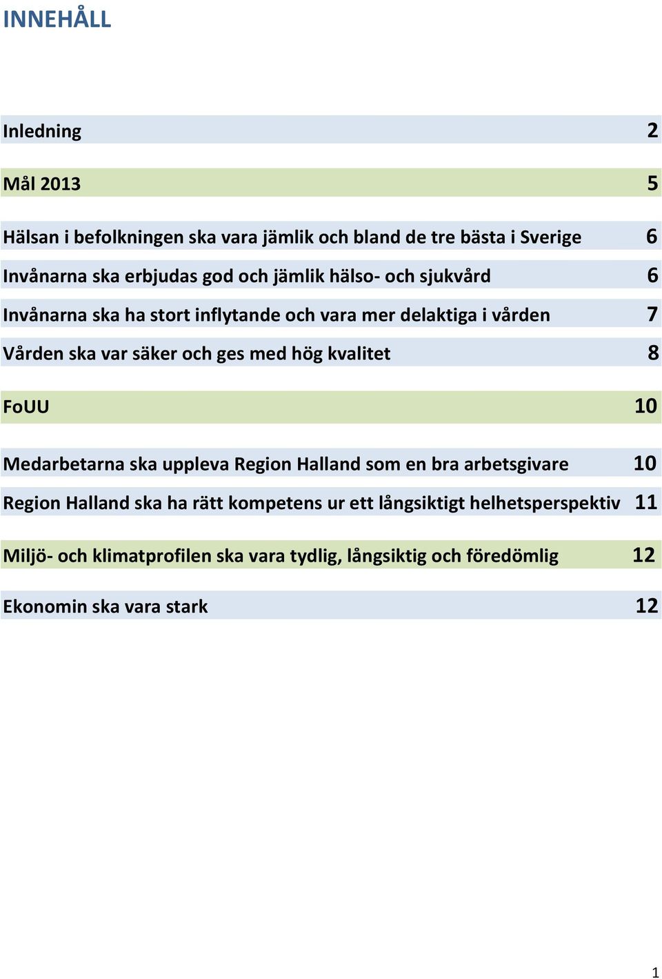 hög kvalitet 8 FoUU 10 Medarbetarna ska uppleva Region Halland som en bra arbetsgivare 10 Region Halland ska ha rätt kompetens ur ett