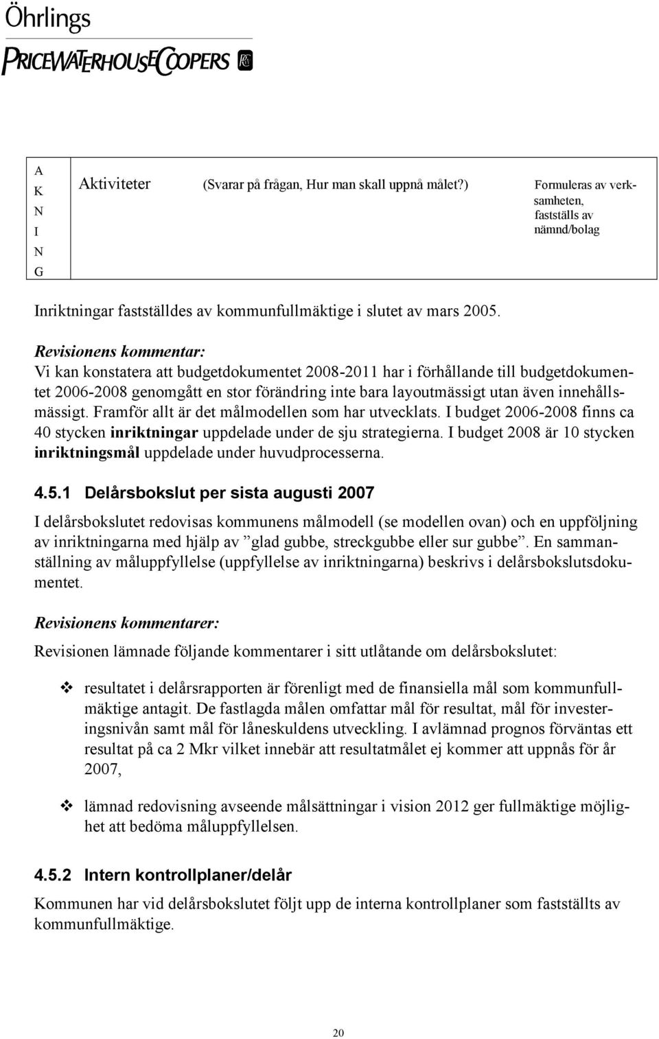 innehållsmässigt. Framför allt är det målmodellen som har utvecklats. I budget 2006-2008 finns ca 40 stycken inriktningar uppdelade under de sju strategierna.