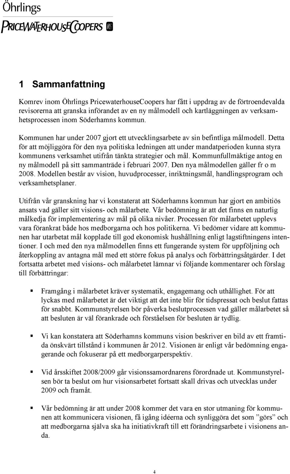 Detta för att möjliggöra för den nya politiska ledningen att under mandatperioden kunna styra kommunens verksamhet utifrån tänkta strategier och mål.