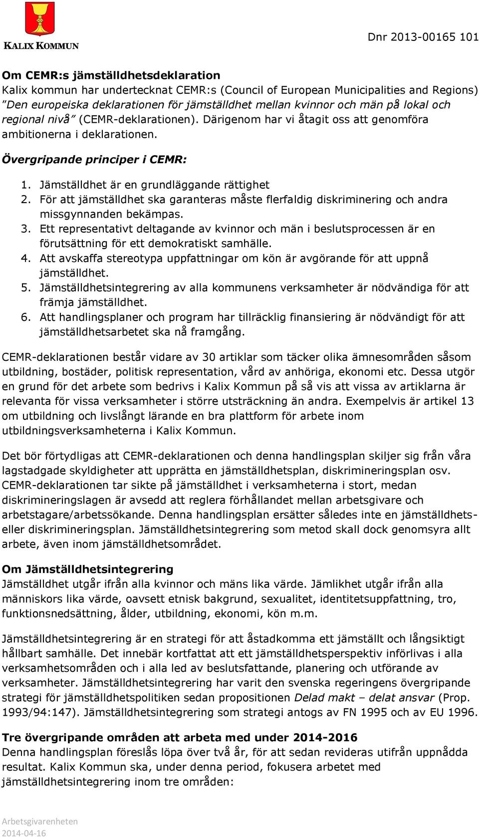 För att jämställdhet ska garanteras måste flerfaldig diskriminering och andra missgynnanden bekämpas. 3.