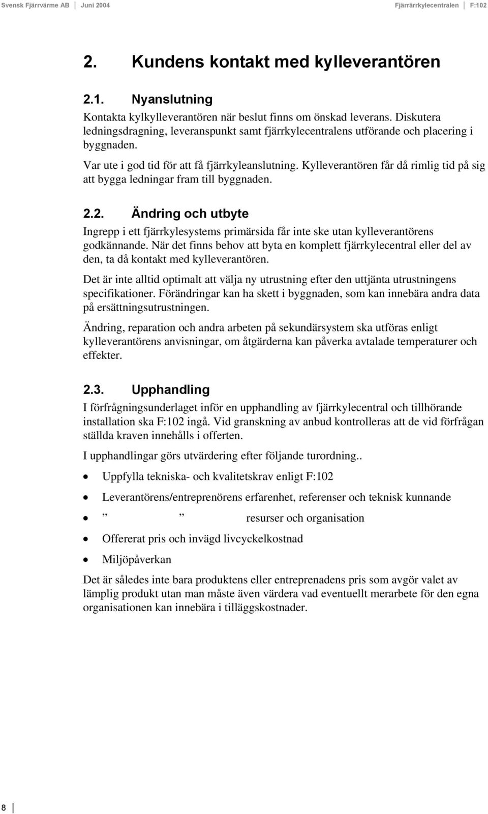 ylleverantören får då rimlig tid på sig att bygga ledningar fram till byggnaden. 2.2. Ändring och utbyte Ingrepp i ett fjärrkylesystems primärsida får inte ske utan kylleverantörens godkännande.