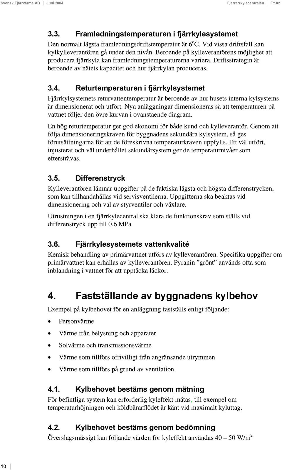 Returtemperaturen i fjärrkylsystemet Fjärrkylsystemets returvattentemperatur är beroende av hur husets interna kylsystems är dimensionerat och utfört.