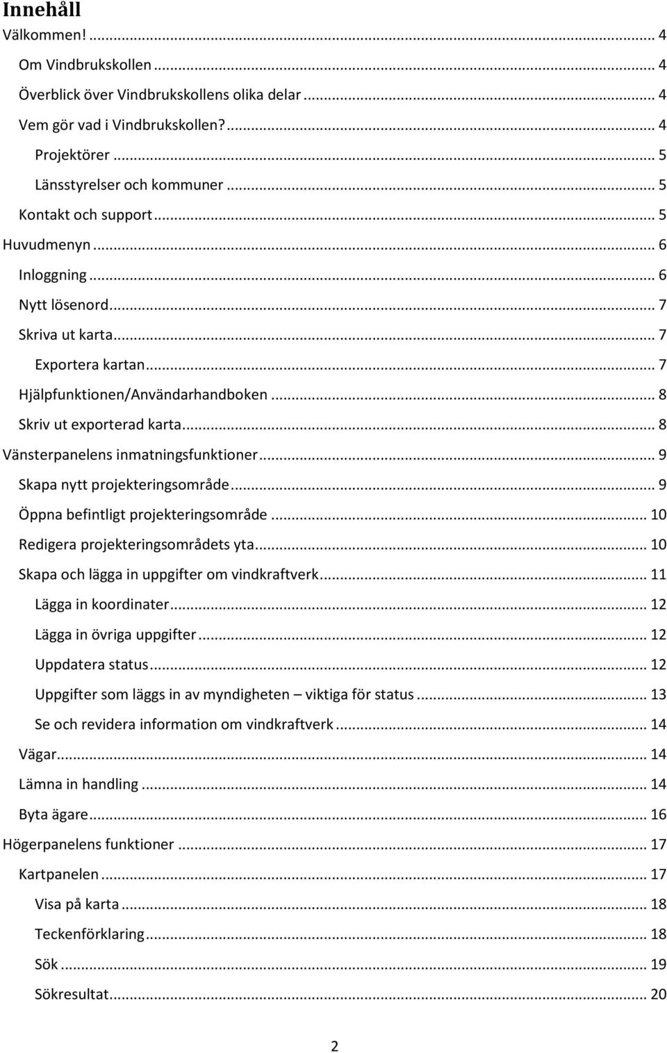 .. 8 Vänsterpanelens inmatningsfunktioner... 9 Skapa nytt projekteringsområde... 9 Öppna befintligt projekteringsområde... 10 Redigera projekteringsområdets yta.