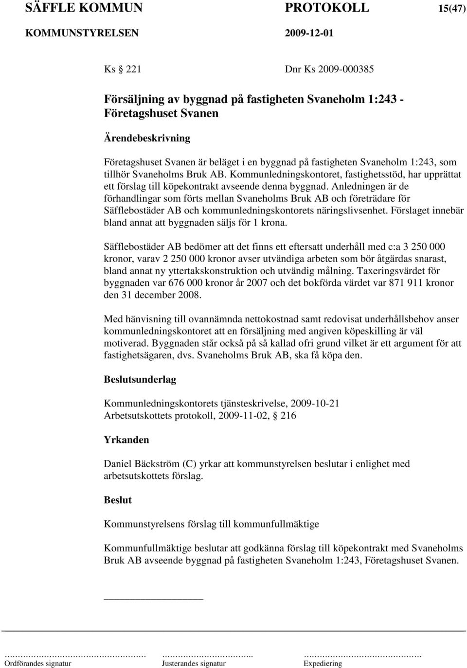 Anledningen är de förhandlingar som förts mellan Svaneholms Bruk AB och företrädare för Säfflebostäder AB och kommunledningskontorets näringslivsenhet.