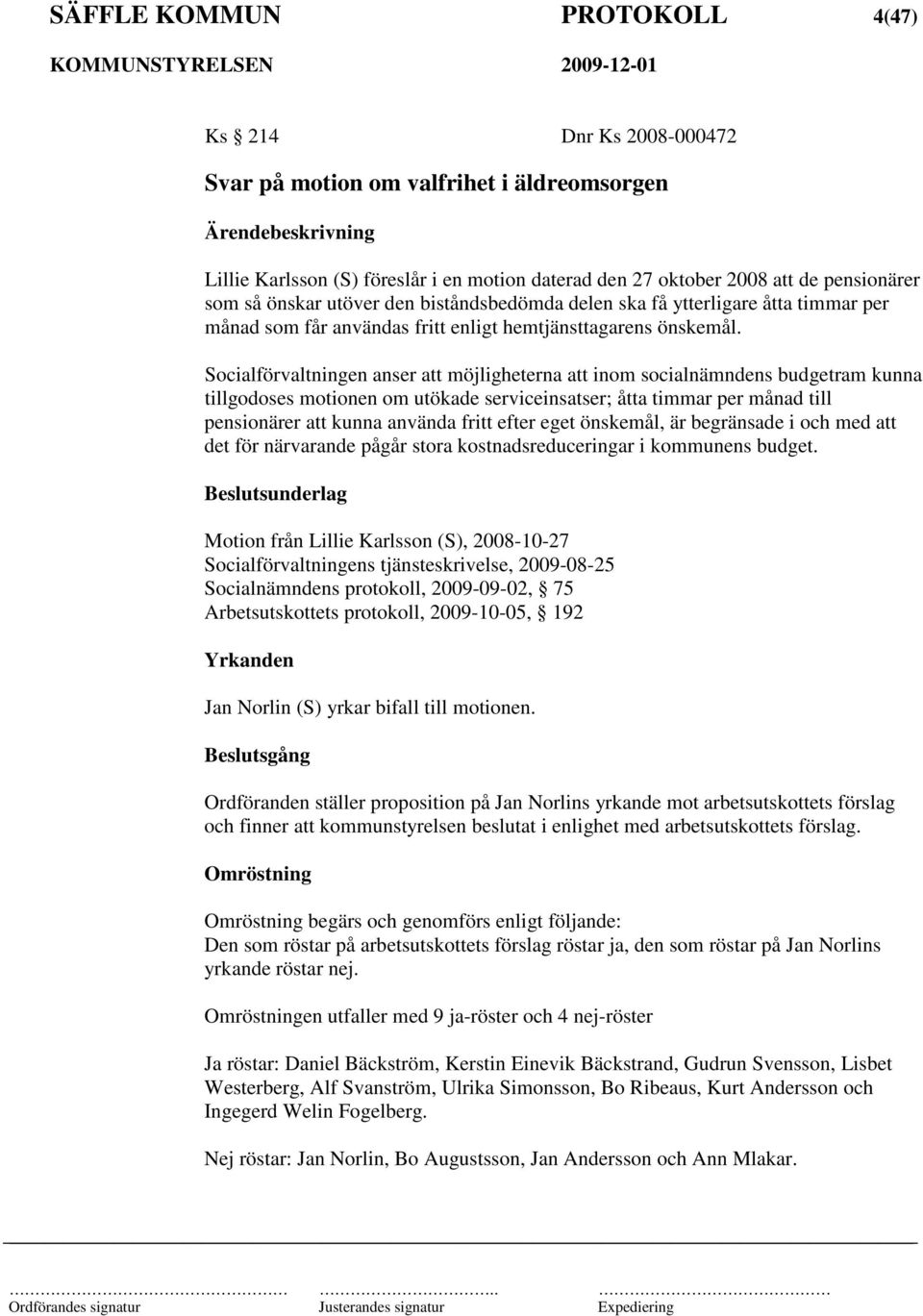 Socialförvaltningen anser att möjligheterna att inom socialnämndens budgetram kunna tillgodoses motionen om utökade serviceinsatser; åtta timmar per månad till pensionärer att kunna använda fritt