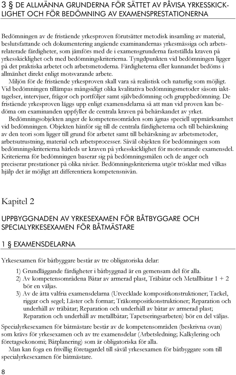 bedömningskriterierna. Tyngdpunkten vid bedömningen ligger på det praktiska arbetet och arbetsmetoderna. Färdigheterna eller kunnandet bedöms i allmänhet direkt enligt motsvarande arbete.