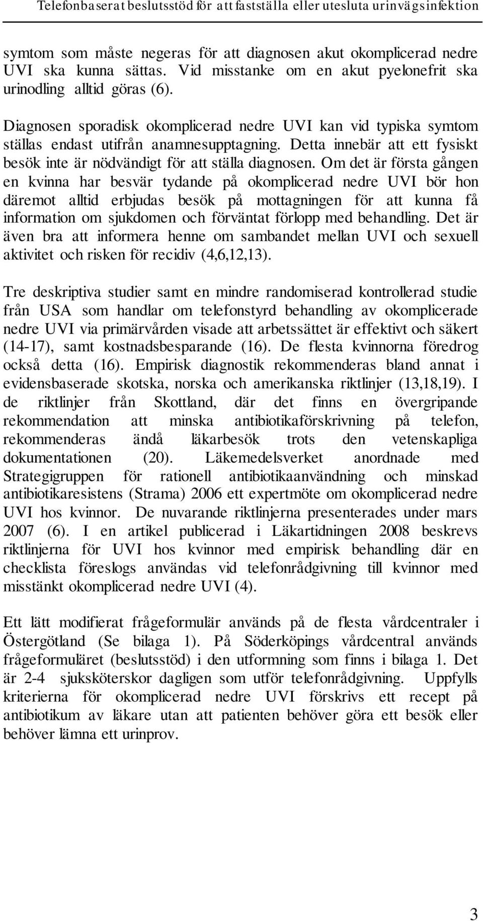 Om det är första gången en kvinna har besvär tydande på okomplicerad nedre UVI bör hon däremot alltid erbjudas besök på mottagningen för att kunna få information om sjukdomen och förväntat förlopp