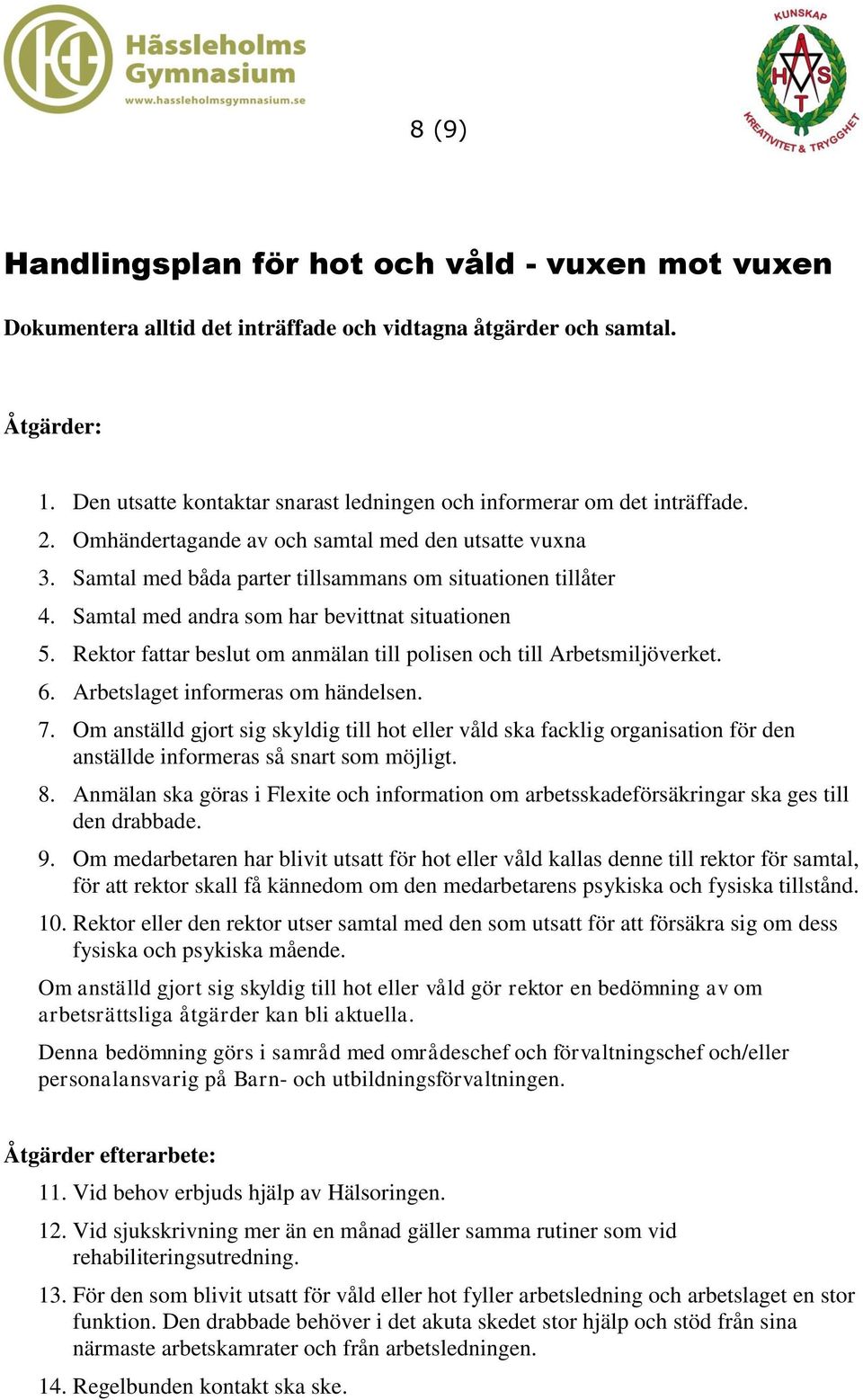 Samtal med andra som har bevittnat situationen 5. Rektor fattar beslut om anmälan till polisen och till Arbetsmiljöverket. 6. Arbetslaget informeras om händelsen. 7.