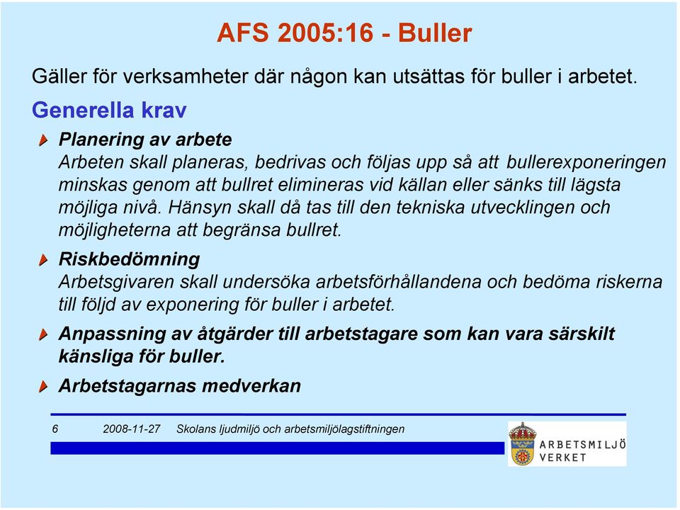 källan eller sänks till lägsta möjliga nivå. Hänsyn skall då tas till den tekniska utvecklingen och möjligheterna att begränsa bullret.